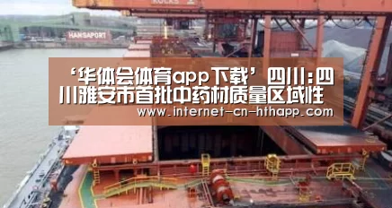 ‘华体会体育app下载’四川:四川雅安市首批中药材质量区域性地方标准获批(图2) 华体会体育app下载
