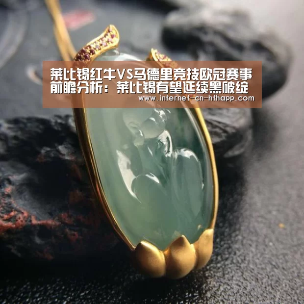 莱比锡红牛VS马德里竞技欧冠赛事前瞻分析:莱比锡有望延续黑破绽步|华体会官方网站入口(图1) 华体会官网下载