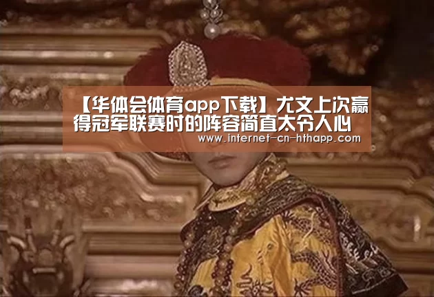 【华体会体育app下载】尤文上次赢得冠军联赛时的阵容简直太令人心痛了(图3) 华体会官方网站入口