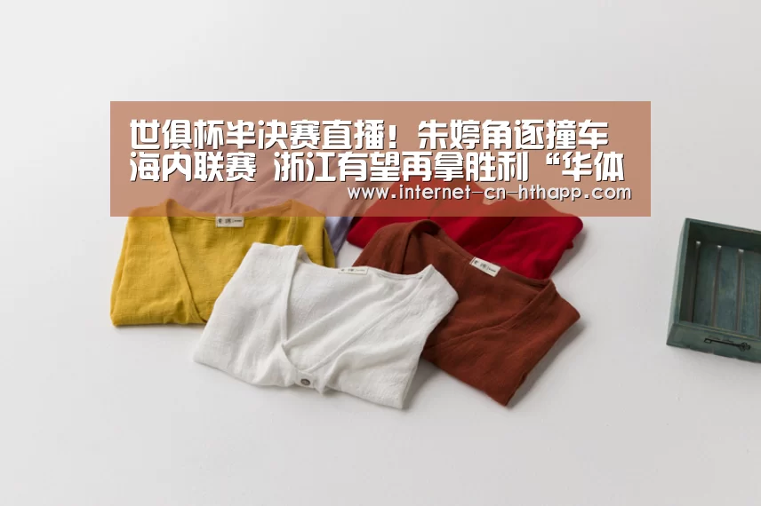 世俱杯半决赛直播!朱婷角逐撞车海内联赛 浙江有望再拿胜利“华体会官方平台”(图3) 华体会官网下载